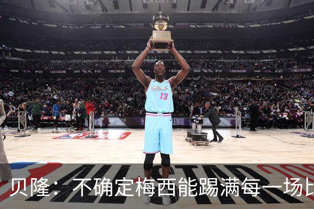 贝隆：不确定梅西能踢满每一场比赛，我认为他需要得到帮助
